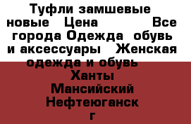 Туфли замшевые, новые › Цена ­ 1 000 - Все города Одежда, обувь и аксессуары » Женская одежда и обувь   . Ханты-Мансийский,Нефтеюганск г.